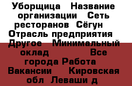 Уборщица › Название организации ­ Сеть ресторанов «Сёгун» › Отрасль предприятия ­ Другое › Минимальный оклад ­ 16 000 - Все города Работа » Вакансии   . Кировская обл.,Леваши д.